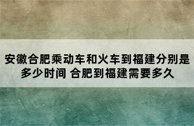 安徽合肥乘动车和火车到福建分别是多少时间 合肥到福建需要多久